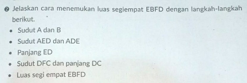 ❷ Jelaskan cara menemukan luas segiempat EBFD dengan langkah-langkah 
berikut. 
Sudut A dan B
Sudut AED dan ADE
Panjang ED
Sudut DFC dan panjang DC
Luas segi empat EBFD