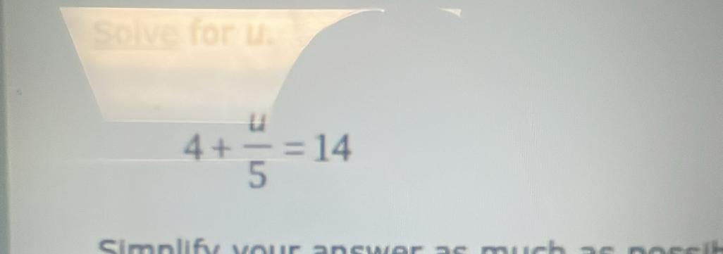 Solve for u.
4+ u/5 =14
Simolif