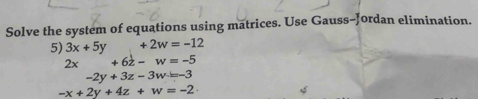 Solve the system of equations using matrices. Use Gauss-Jordan elimination. 
5) 3x+5y (□)° +2w=-12
2x+6z-w=-5
-2y+3z-3w=-3
-x+2y+4z+w=-2·