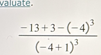 valuate.
frac -13+3-(-4)^3(-4+1)^3