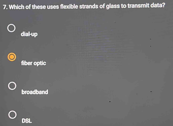 Which of these uses flexible strands of glass to transmit data?
dial-up
fiber optic
broadband
DSL