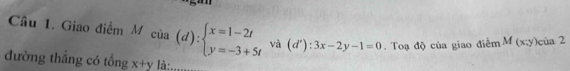 Giao điểm M Mcia(d):beginarrayl x=1-2t y=-3+5tendarray.  va(d'):3x-2y-1=0. Toạ độ của giao điểm M(x;y)cia2
đường thắng có tổng x+y là