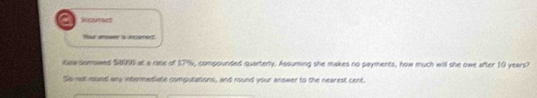 lnesnrsentt 
fer amwne is assret 
aa somowed $860 at a rate of $7%, compounded quarterly. Assuming she makes no payments, how much will she owe after 10 years? 
Ss not mund any intermediste computations, and round your anower to the nearest cent.