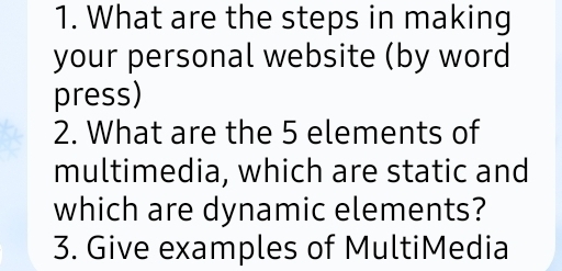 What are the steps in making 
your personal website (by word 
press) 
2. What are the 5 elements of 
multimedia, which are static and 
which are dynamic elements? 
3. Give examples of MultiMedia