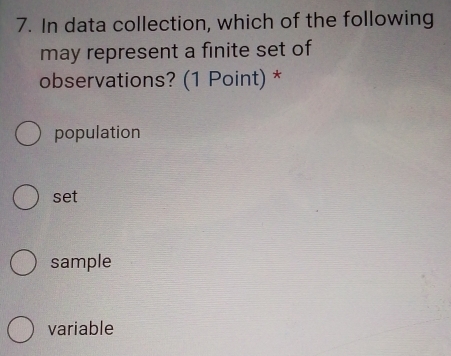 In data collection, which of the following
may represent a finite set of
observations? (1 Point) *
population
set
sample
variable