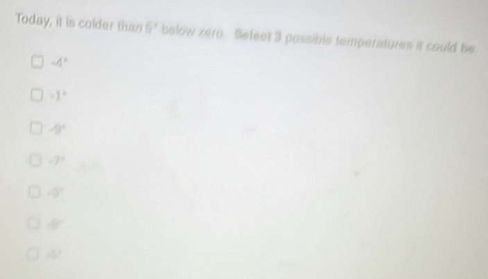 Today, it is colder than 6° below zero. Befeet 3 possible temperatures it could be.
-4°
-1°
-9°
-7°
-3°
-8°
-6^2