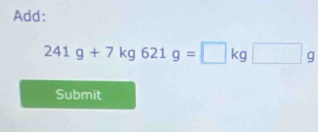 Add:
241g+7kg621g=□ kg□ g
Submit