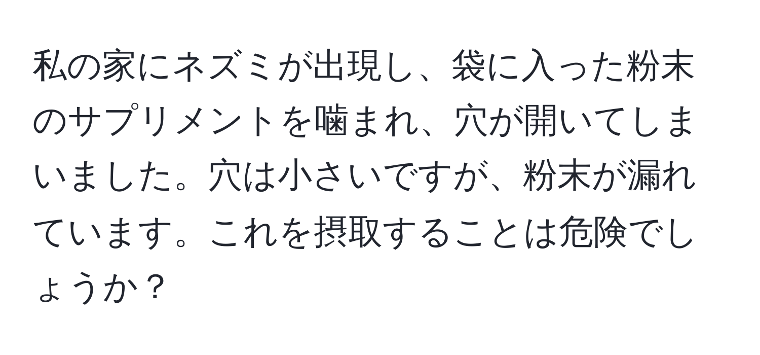 私の家にネズミが出現し、袋に入った粉末のサプリメントを噛まれ、穴が開いてしまいました。穴は小さいですが、粉末が漏れています。これを摂取することは危険でしょうか？