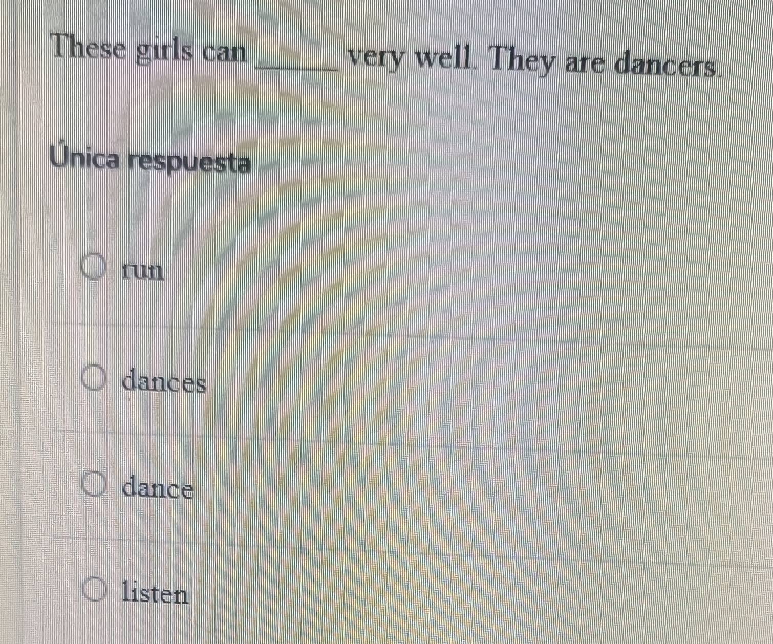 These girls can _very well. They are dancers.
Única respuesta
run
dances
dance
listen