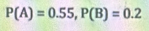 P(A)=0.55, P(B)=0.2