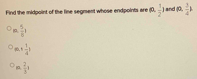 Find the midpoint of the line segment whose endpoints are (0, 1/2 ) and (0, 3/4 ).
(0, 5/8 )
(0,1 1/4 )
(0, 2/3 )