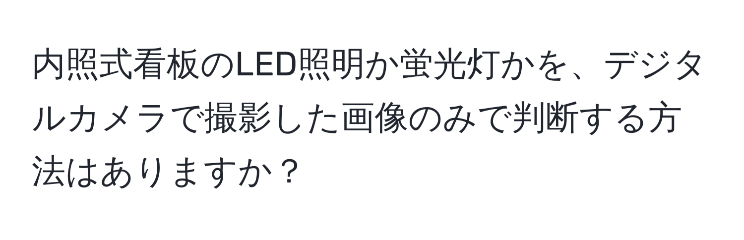 内照式看板のLED照明か蛍光灯かを、デジタルカメラで撮影した画像のみで判断する方法はありますか？