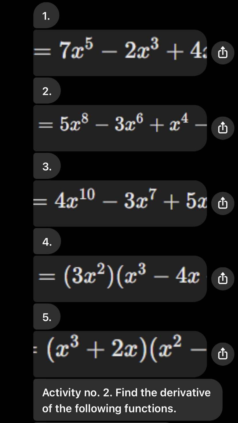 =7x^5-2x^3+4
2.
=5x^8-3x^6+x^4 y_M= □ /□   
3.
=4x^(10)-3x^7+5x
4.
=(3x^2)(x^3-4x 4 
5.
(x^3+2x)(x^2-
Activity no. 2. Find the derivative 
of the following functions.