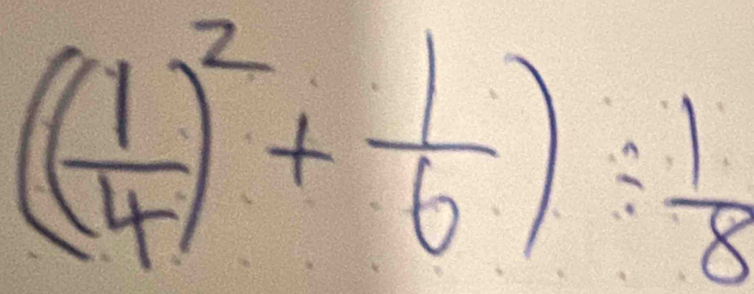 ( 1/4 )^2+ 1/6 )/  1/8 