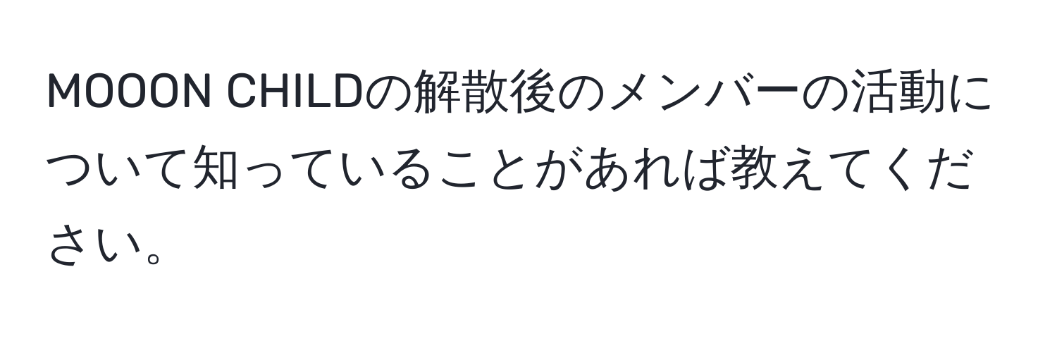 MOOON CHILDの解散後のメンバーの活動について知っていることがあれば教えてください。