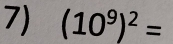 (10^9)^2=