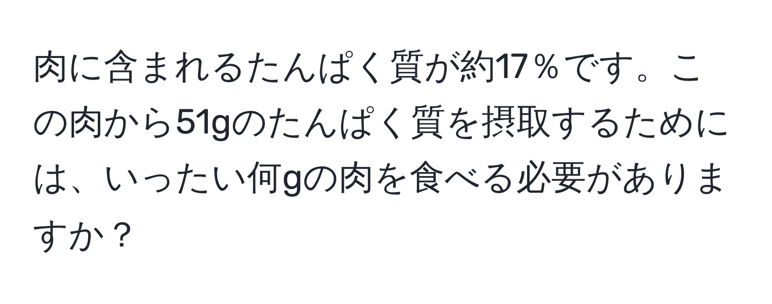 肉に含まれるたんぱく質が約17％です。この肉から51gのたんぱく質を摂取するためには、いったい何gの肉を食べる必要がありますか？