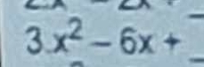 3x^2-6x+ _ 
_