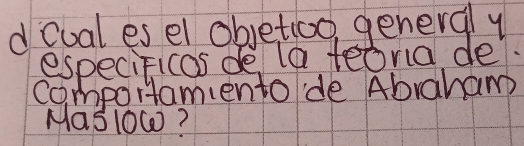 dcual es el obetioo, general y 
especiFicas de la teoria de. 
comportamiento de Abraham 
Mas1OW?