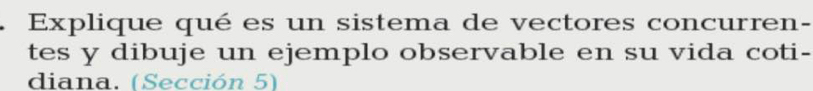 Explique qué es un sistema de vectores concurren- 
tes y dibuje un ejemplo observable en su vida coti- 
diana. (Sección 5)