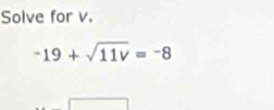 Solve for v.
-19+sqrt(11v)=-8