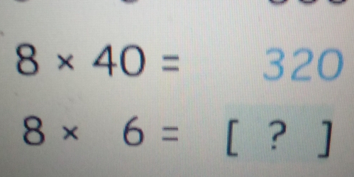 8* 40=320
8* 6=[?]