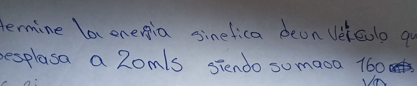 termine laonergia sinefica deon Veleolo qo 
esplasa a 2om 's siendo sumaoa 160
I0