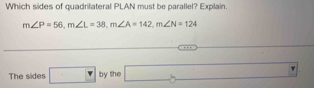 Which sides of quadrilateral PLAN must be parallel? Explain.
m∠ P=56, m∠ L=38, m∠ A=142, m∠ N=124
∴ ABAD 
The sides □ by the □ .