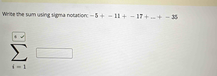 Write the sum using sigma notation: -5+-11+-17+...+-35
6