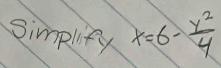 Simplify
x=6- y^2/4 