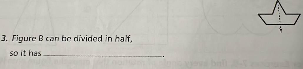 Figure B can be divided in half, 
so it has_ 
.