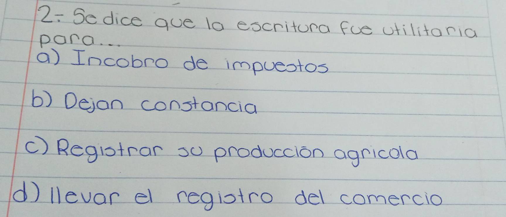 2: Sedice que la escritura fue utilitaria
par. .
a) Incobro de impuestos
b) Dejan constancia
C) Registrar so produccion agricola
d llevar el registro del comercio