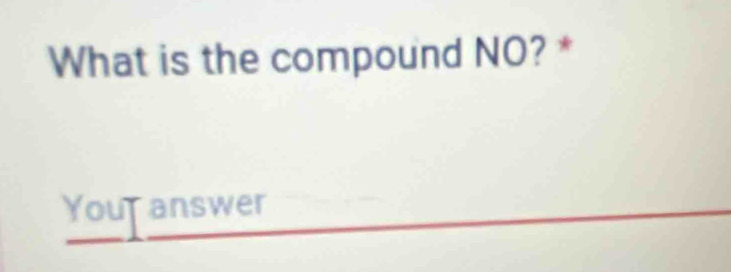 What is the compound NO? * 
Your answer