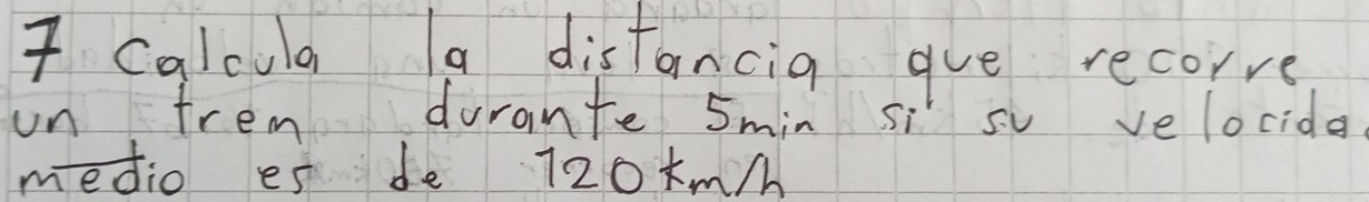 Calcula a distancia gue recorve 
on trem durante 5min si su velocida 
medio es de 720km/