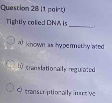 Tightly coiled DNA is_ .
a)known as hypermethylated
b) translationally regulated
c)transcriptionally inactive