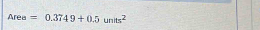 Area =0.3749+0.5units^2