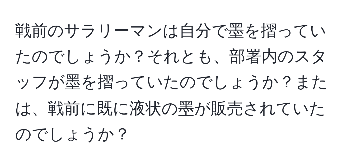 戦前のサラリーマンは自分で墨を摺っていたのでしょうか？それとも、部署内のスタッフが墨を摺っていたのでしょうか？または、戦前に既に液状の墨が販売されていたのでしょうか？