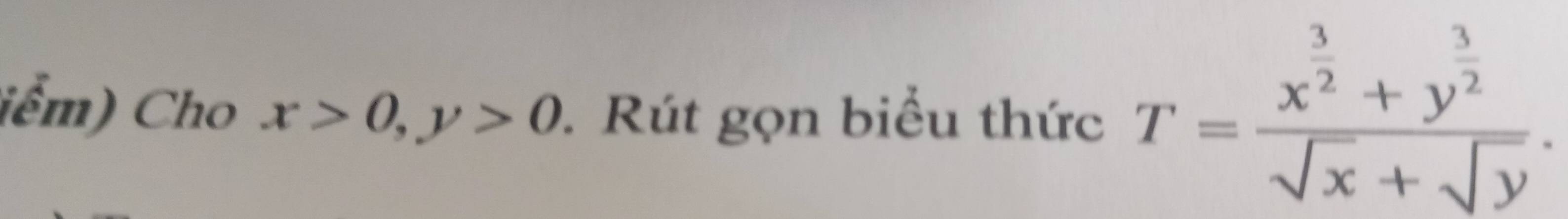 iểm) Cho x>0, y>0 Rút gọn biểu thức T=frac x^(frac 3)2+y^(frac 3)2sqrt(x)+sqrt(y).
