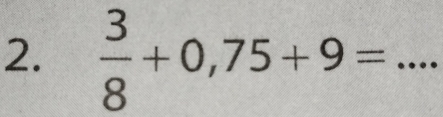  3/8 +0,75+9= _