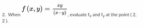 When f(x,y)= xy/(x-y)  , evaluate f_x and f_y at the point ( 2,
2 ).