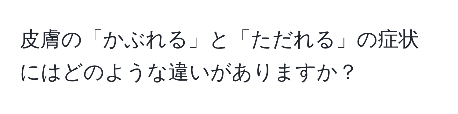 皮膚の「かぶれる」と「ただれる」の症状にはどのような違いがありますか？