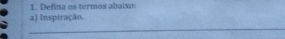 Defina os termos abaixo: 
a) Inspiração. 
_