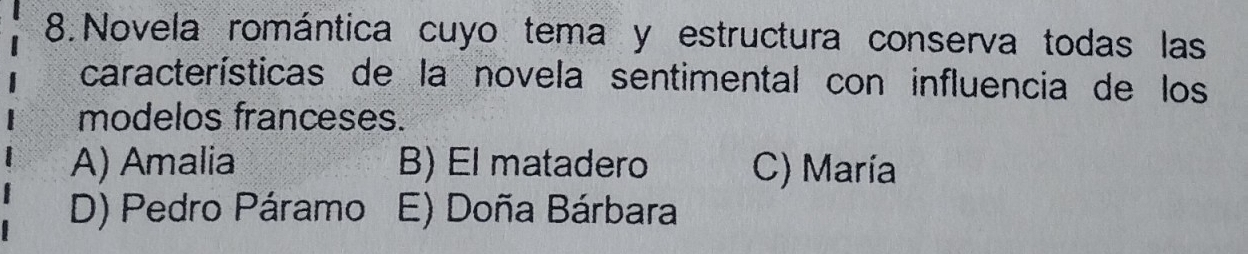 Novela romántica cuyo tema y estructura conserva todas las
características de la novela sentimental con influencia de los
modelos franceses.
A) Amalia B) El matadero C) María
D) Pedro Páramo E) Doña Bárbara