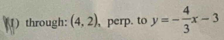 ) through: (4,2) , perp. to y=- 4/3 x-3