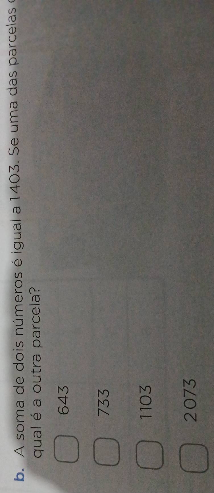 A soma de dois números é igual a 1403. Se uma das parcelas e
qual é a outra parcela?
643
733
1103
2073