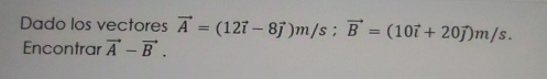 Dado los vectores vector A=(12vector i-8vector j)m/s; vector B=(10vector i+20vector j)m/s. 
Encontrar vector A-vector B.