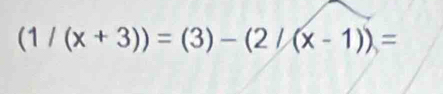 (1/(x+3))=(3)-(2/(x-1))=