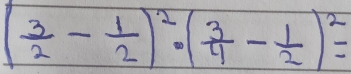 ( 3/2 - 1/2 )^2· ( 3/4 - 1/2 )^2=