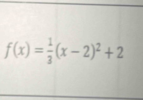 f(x)= 1/3 (x-2)^2+2