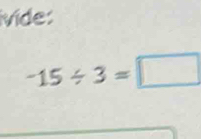 ivíde:
-15/ 3=□